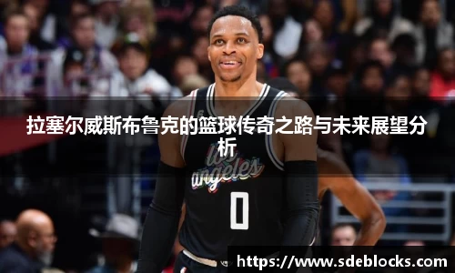 拉塞尔威斯布鲁克的篮球传奇之路与未来展望分析