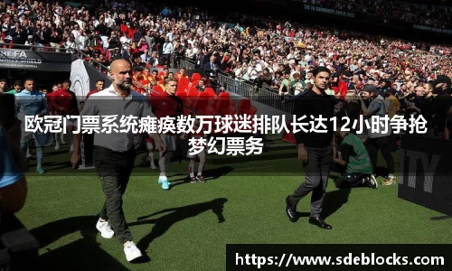 欧冠门票系统瘫痪数万球迷排队长达12小时争抢梦幻票务