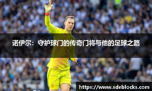 诺伊尔：守护球门的传奇门将与他的足球之路