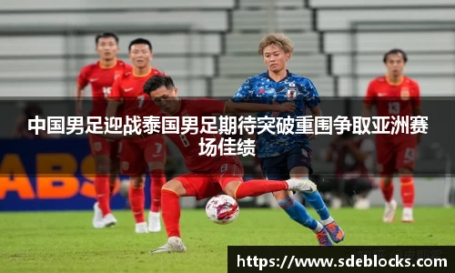 中国男足迎战泰国男足期待突破重围争取亚洲赛场佳绩