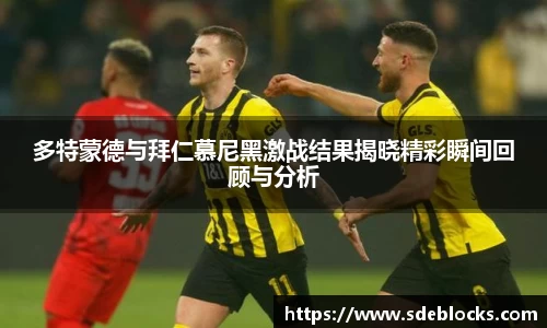 多特蒙德与拜仁慕尼黑激战结果揭晓精彩瞬间回顾与分析