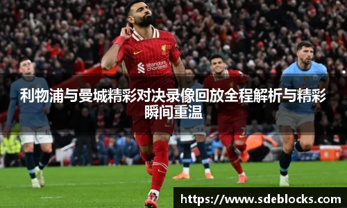 利物浦与曼城精彩对决录像回放全程解析与精彩瞬间重温