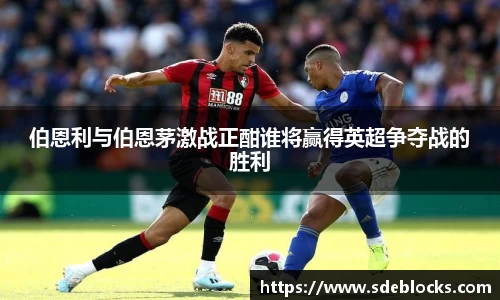 伯恩利与伯恩茅激战正酣谁将赢得英超争夺战的胜利