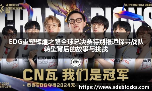 EDG重塑辉煌之路全球总决赛特别报道探寻战队转型背后的故事与挑战