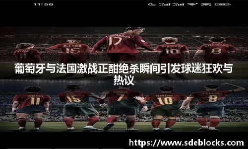 葡萄牙与法国激战正酣绝杀瞬间引发球迷狂欢与热议