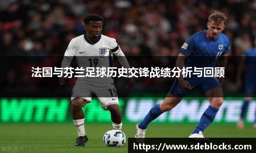 法国与芬兰足球历史交锋战绩分析与回顾