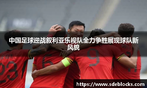 中国足球迎战叙利亚乐视队全力争胜展现球队新风貌